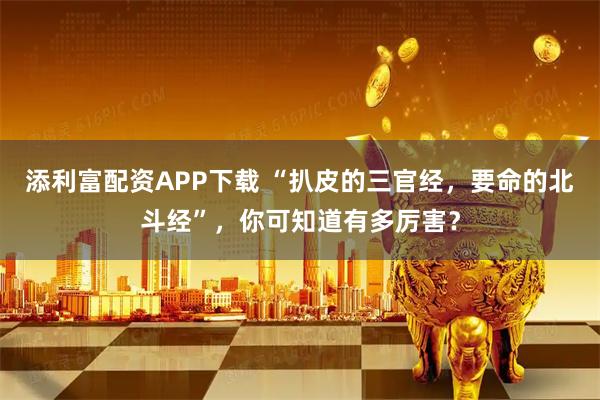 添利富配资APP下载 “扒皮的三官经，要命的北斗经”，你可知道有多厉害？