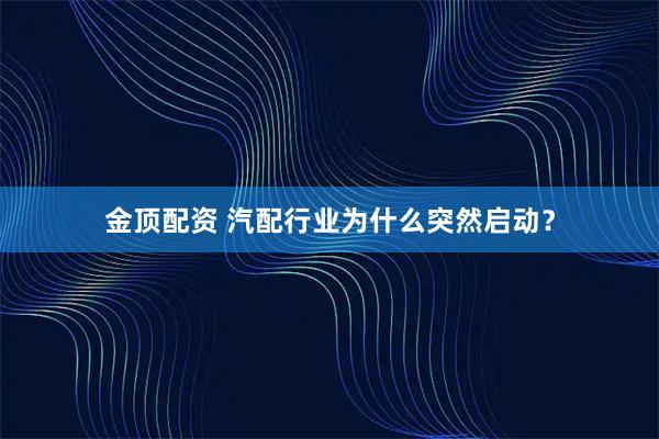 金顶配资 汽配行业为什么突然启动？