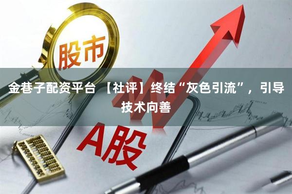 金巷子配资平台 【社评】终结“灰色引流”，引导技术向善