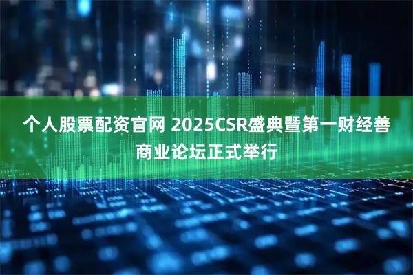 个人股票配资官网 2025CSR盛典暨第一财经善商业论坛正式举行