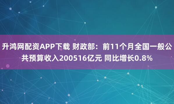 升鸿网配资APP下载 财政部：前11个月全国一般公共预算收入200516亿元 同比增长0.8%