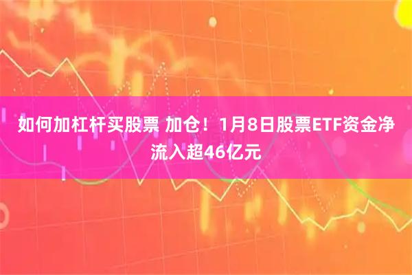 如何加杠杆买股票 加仓！1月8日股票ETF资金净流入超46亿元