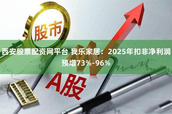 西安股票配资网平台 我乐家居：2025年扣非净利润预增73%-96%
