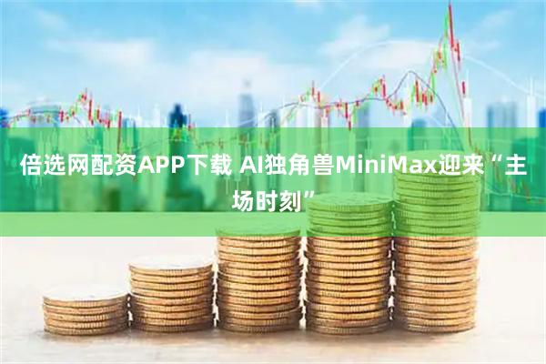 倍选网配资APP下载 AI独角兽MiniMax迎来“主场时刻”