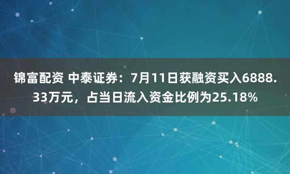 锦富配资 中泰证券：7月11日获融资买入6888.33万元，占当日流入资金比例为25.18%
