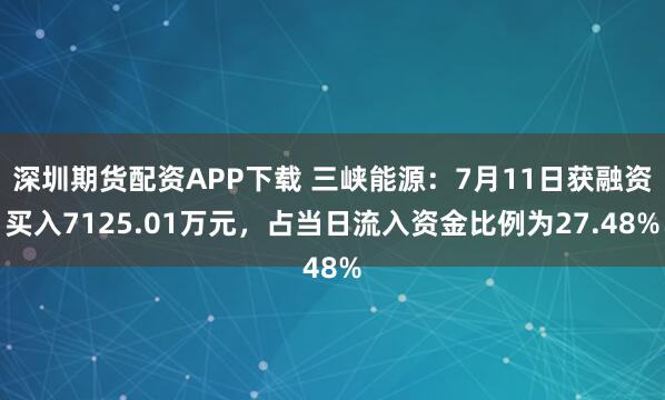 深圳期货配资APP下载 三峡能源：7月11日获融资买入7125.01万元，占当日流入资金比例为27.48%