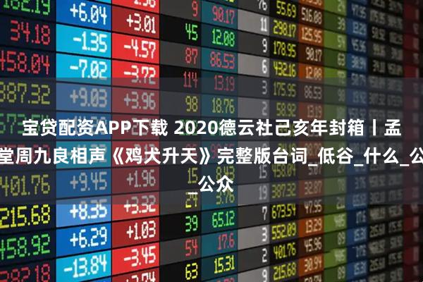 宝贷配资APP下载 2020德云社己亥年封箱丨孟鹤堂周九良相声《鸡犬升天》完整版台词_低谷_什么_公众