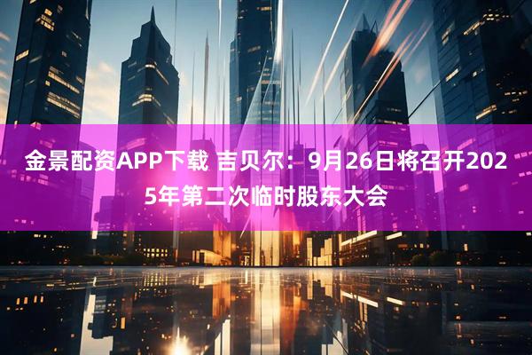 金景配资APP下载 吉贝尔：9月26日将召开2025年第二次临时股东大会