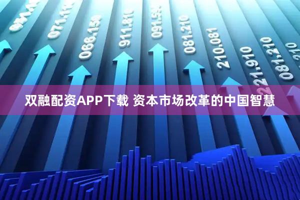 双融配资APP下载 资本市场改革的中国智慧