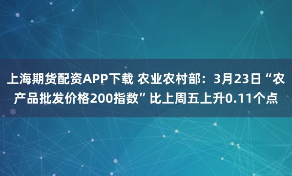 上海期货配资APP下载 农业农村部：3月23日“农产品批发价格200指数”比上周五上升0.11个点